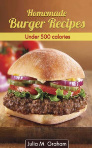 Title: Homemade Burger Recipes: Under 500 Calories, Author: Julia M. Graham