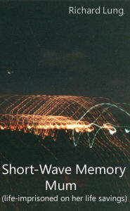 Title: Short-Wave Memory Mum (Life-Imprisoned on Her Life Savings), Author: Richard Lung