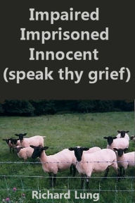 Title: Impaired Imprisoned Innocent (Speak Thy Grief), Author: Richard Lung