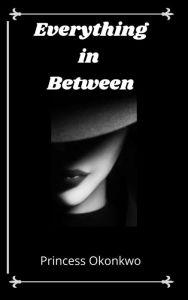 Title: Everything in between, Author: Princess Okonkwo