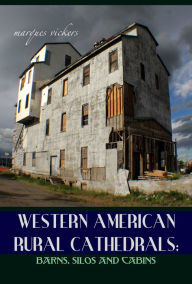 Title: Western American Rural Cathedrals: Barns, Silos and Cabins, Author: Marques Vickers