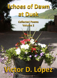 Title: Echoes of Dawn at Dusk: Collected Poems, Volume 2, Author: Victor D. Lopez