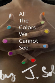 Title: All The Colors We Cannot See, Author: J Sol