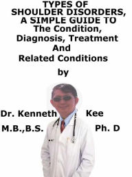 Title: Types of Shoulder Disorders, A Simple Guide To The Condition, Diagnosis, Treatment And Related Conditions, Author: Kenneth Kee