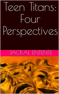 Title: Teen Titans: Four Perspectives, Author: Jackal Entente