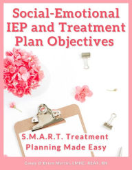 Title: Social-Emotional IEP and Treatment Plan Objectives S.M.A.R.T. Treatment Planning Made Easy, Author: Casey O'Brien Martin