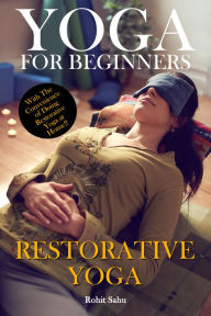Title: Yoga for Beginners: Restorative Yoga: With the Convenience of Doing Restorative Yoga at Home, Author: Rohit Sahu