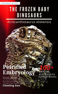 Title: Petrified Embryology Volume 2: The Frozen Baby Dinosaurs - Acrocanthosaurus atokensis, Author: CheeEng Goo