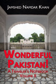Title: Wonderful Pakistan! A Traveler's Notebook, Volume 2, Author: Jamshed Khan