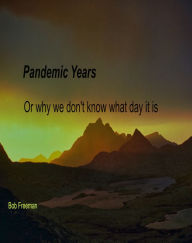 Title: Pandemic Years, or Why We Don't Know What Day It Is, Author: Bob Freeman