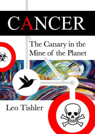 Title: Cancer: The Canary in the Mine of the Planet, Author: Leo Tishler