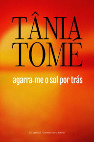 Title: Agarra-me o sol por trás, Author: Tania Tome