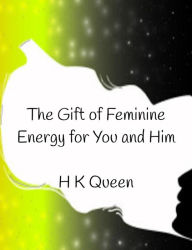 Title: The Gift of Feminine Energy for You and Him, Author: H K Queen