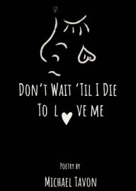 Title: Don't Wait Til I Die To Love Me, Author: Michael Tavon