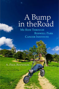 Title: A Bump in the Road: My Ride Through Roswell Park Cancer Institute, Author: Arthur Paul Reynolds