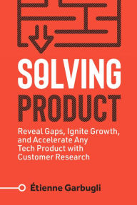 Title: Solving Product: Reveal Gaps, Ignite Growth, and Accelerate Any Tech Product with Customer Research, Author: Étienne Garbugli