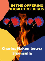 Title: In the Offering Basket of Jesus, Author: Charles Nakembetwa Shamsulla