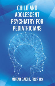 Title: Child and Adolescent Psychiatry for Pediatricians, Author: Murad Bakht