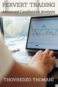 Title: Pervert Trading: Advanced Candlestick Analysis, Author: Thovhedzo Thomani