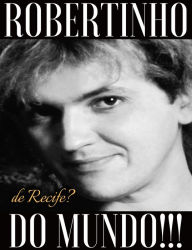 Title: Robertinho de Recife? Robertinho do Mundo!!!, Author: Robertinho de Recife