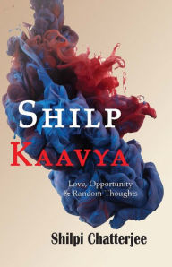 Title: Shilp Kaavya: Love , Opportunity and Random Thoughts, Author: Shilpi Chatterjee