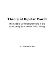 Title: Theory of Bipolar World:The Road to Communism Found in the Evolutionary Structure of World History, Author: Huang Fenglin