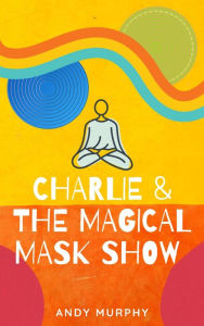 Title: Charlie & The Magical Mask Show, Author: Andy Murphy