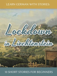 Title: Learn German with Stories: Lockdown in Liechtenstein - 10 Short Stories for Beginners, Author: André Klein