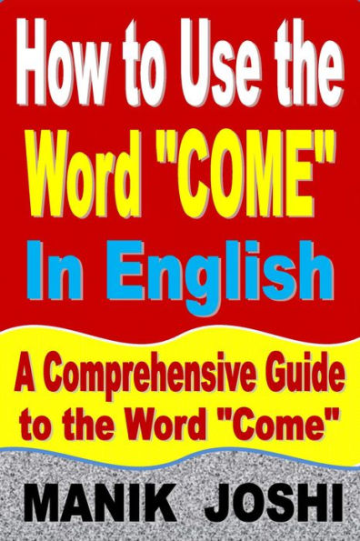 How to Use the Word Come In English: A Comprehensive Guide to the Word Come (Words In Common Usage, #2)