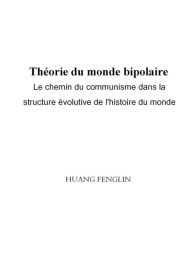 Title: Théorie Du Monde bipolaire:Le Chemin Du Communisme Dans La Structure Évolutive De L'histoire Du Monde, Author: Huang Fenglin