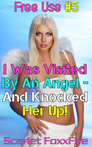 Title: Free Use #5: I Was Visited By An Angel - And Knocked Her Up!, Author: Scarlet FoxxFire