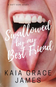 Title: A Soft Vore Story: Swallowed by My Best Friend, Author: Kaia Grace James