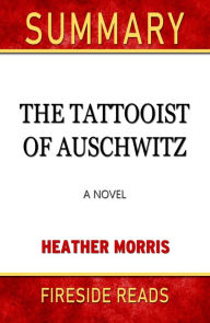 Title: Summary of The Tattooist of Auschwitz: A Novel by Heather Morris (Fireside Reads), Author: Fireside Reads