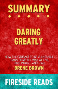 Title: Summary of Daring Greatly: How the Courage to Be Vulnerable Transforms the Way We Live, Love, Parent, and Lead by Brené Brown (Fireside Reads), Author: Fireside Reads