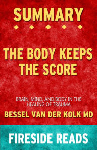 Title: Summary of The Body Keeps the Score: Brain, Mind, and Body in the Healing of Trauma by Bessel van der Kolk MD (Fireside Reads), Author: Fireside Reads
