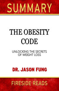 Title: Summary of The Obesity Code: Unlocking the Secrets of Weight Loss by Dr. Jason Fung (Fireside Reads), Author: Fireside Reads
