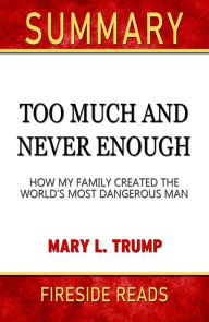 Title: Summary of Too Much and Never Enough: How My Family Created the World's Most Dangerous Man by Mary L. Trump (Fireside Reads), Author: Fireside Reads