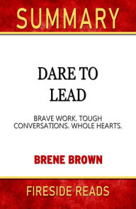Title: Summary of Dare to Lead: Brave Work. Tough Conversations. Whole Hearts. by Brene Brown (Fireside Reads), Author: Fireside Reads