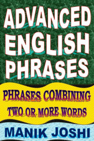 Title: Advanced English Phrases: Phrases Combining Two or More Words, Author: Manik Joshi