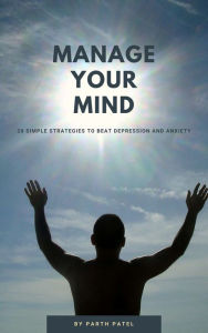 Title: Manage Your Mind: 20 Simple Strategies to Beat Depression And Anxiety, Author: Parth Patel