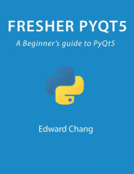 Title: Fresher PyQt5: A Beginner's Guide to PyQt5, Author: Edward Chang