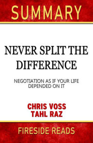 Title: Summary of Never Split the Difference: Negotiating As If Your Life Depended On It by Chris Voss (Fireside Reads), Author: Fireside Reads