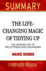Title: Summary of The Life-Changing Magic of Tidying Up: The Japanese Art of Decluttering and Organizing by Marie Kondo (Fireside Reads), Author: Fireside Reads