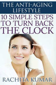 Title: The Anti-aging Lifestyle: 10 Simple Steps to Turn Back the Clock, Author: Rachita Kumar