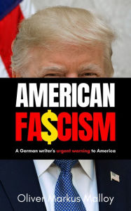 Title: American Fascism: A German Writer's Urgent Warning to America, Author: Oliver Markus Malloy