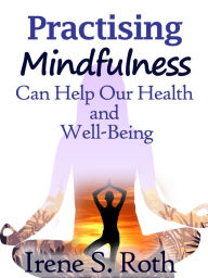 Title: Practising Mindfulness Can Help Our Health and Well-Being, Author: Irene S. Roth