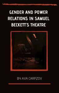 Title: Gender And Power Relations In Samuel Beckett's Theatre, Author: Ava Carpzov