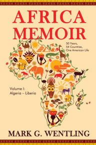 Title: Africa Memoir: 50 Years, 54 Countries, One American Life (Algeria - Liberia), Author: Mark G. Wentling