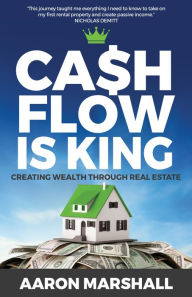 Title: Cash Flow Is King: Creating Wealth Through Real Estate, Author: Aaron Marshall