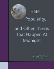 Title: Hate, Popularity, And Other Things That Happen At Midnight, Author: J Svogar